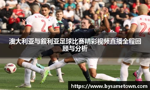 澳大利亚与叙利亚足球比赛精彩视频直播全程回顾与分析
