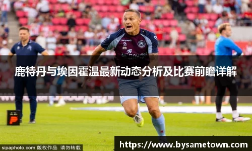 鹿特丹与埃因霍温最新动态分析及比赛前瞻详解